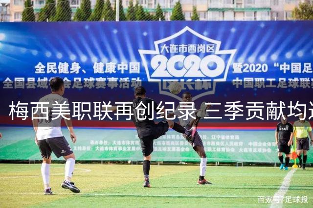 梅西美职联再创纪录 三季贡献均达30球以上